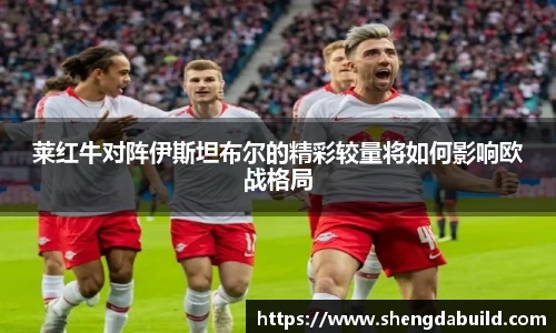 莱红牛对阵伊斯坦布尔的精彩较量将如何影响欧战格局